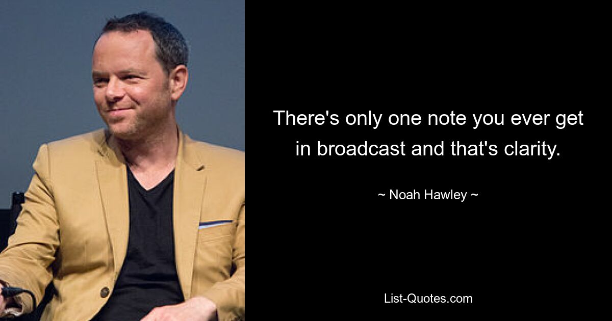 There's only one note you ever get in broadcast and that's clarity. — © Noah Hawley