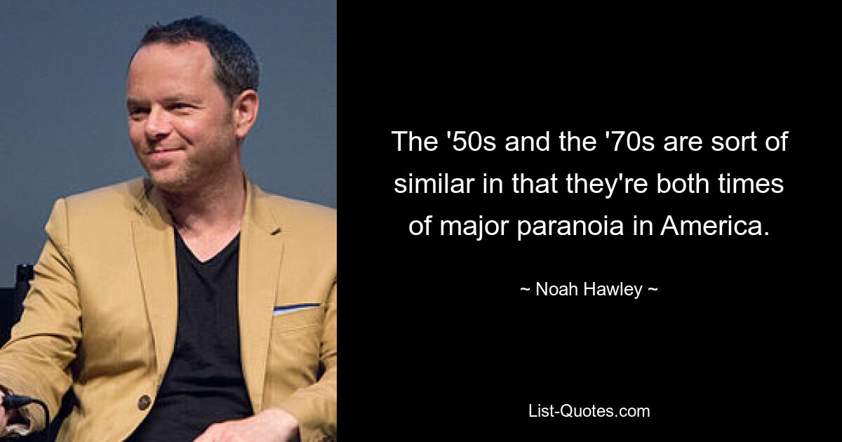 The '50s and the '70s are sort of similar in that they're both times of major paranoia in America. — © Noah Hawley