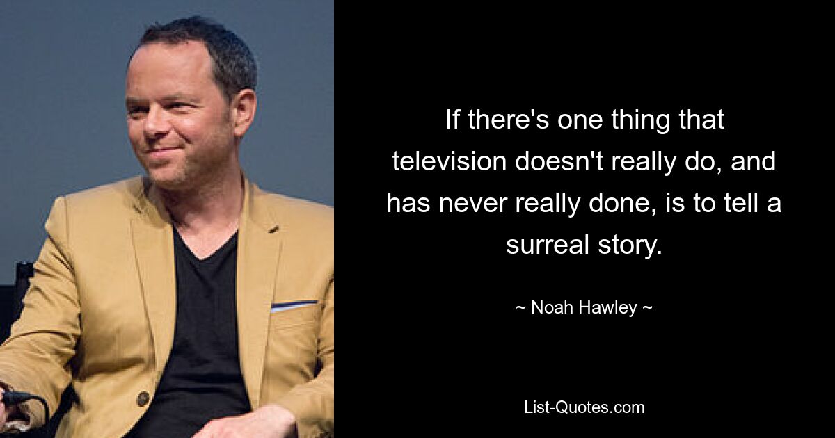 If there's one thing that television doesn't really do, and has never really done, is to tell a surreal story. — © Noah Hawley