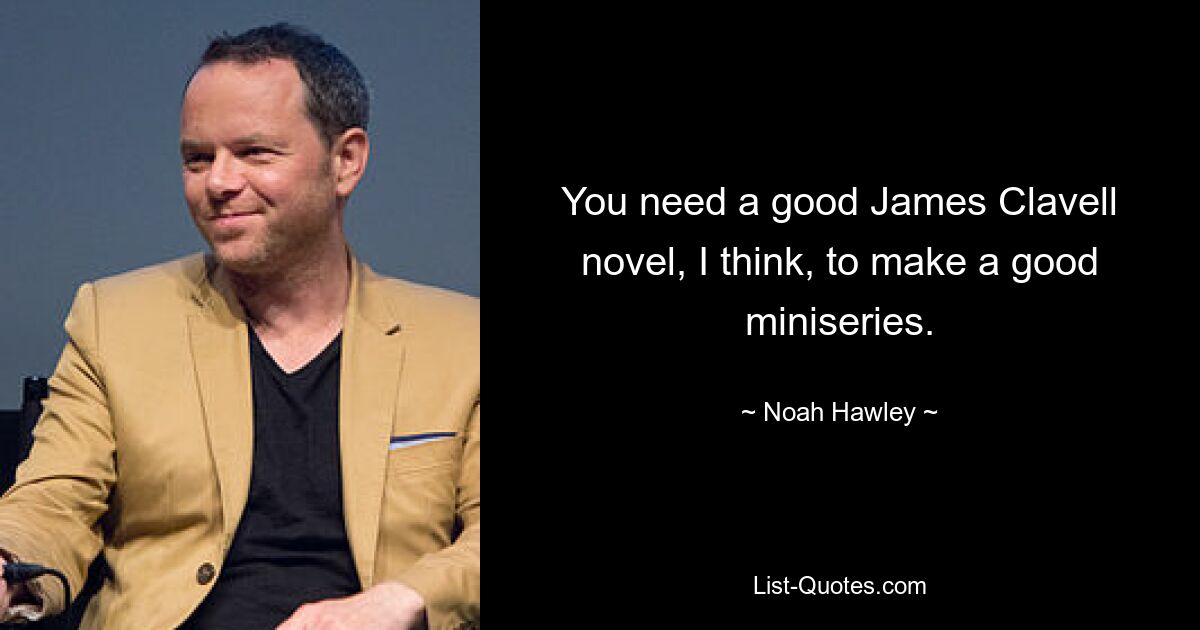 You need a good James Clavell novel, I think, to make a good miniseries. — © Noah Hawley