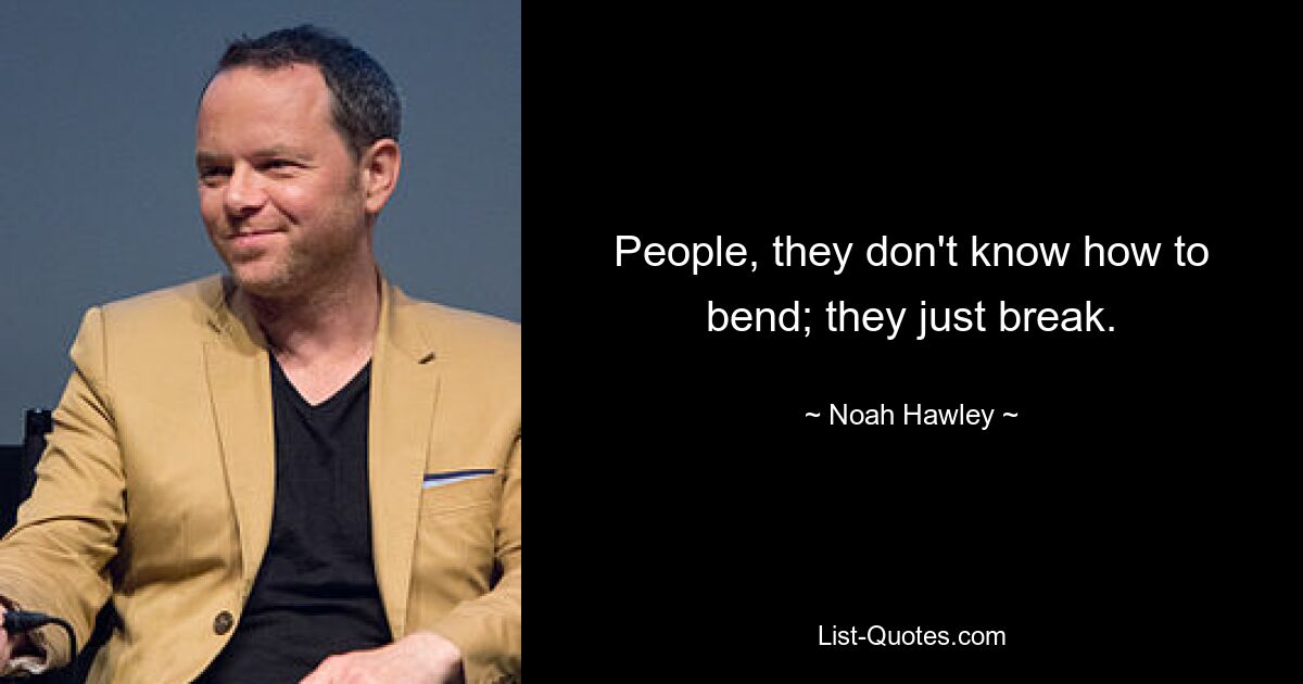 People, they don't know how to bend; they just break. — © Noah Hawley