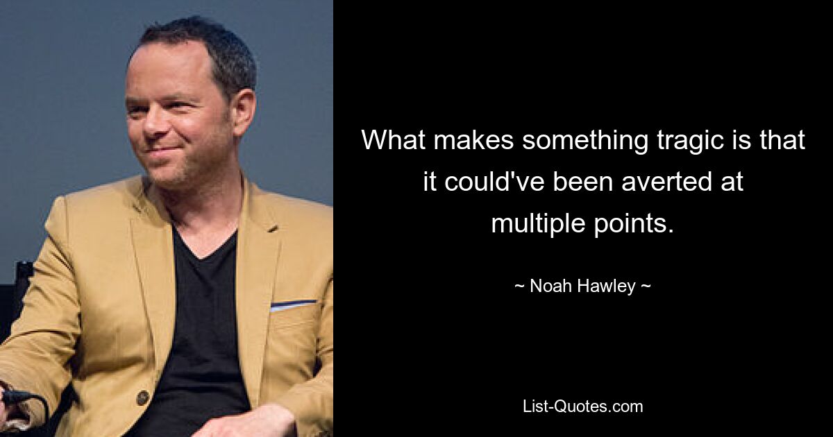 What makes something tragic is that it could've been averted at multiple points. — © Noah Hawley