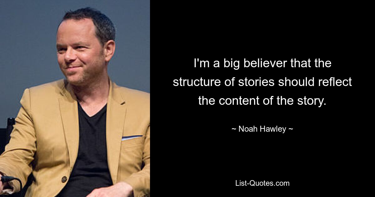 I'm a big believer that the structure of stories should reflect the content of the story. — © Noah Hawley