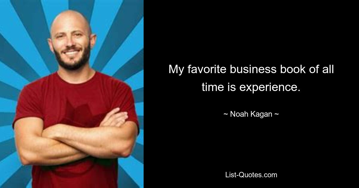 My favorite business book of all time is experience. — © Noah Kagan