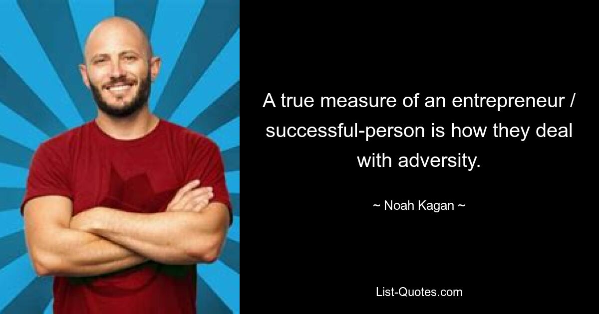 A true measure of an entrepreneur / successful-person is how they deal with adversity. — © Noah Kagan