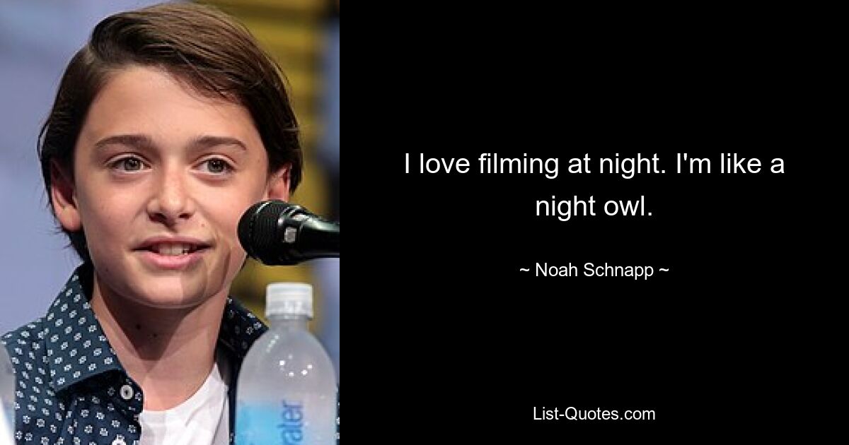 I love filming at night. I'm like a night owl. — © Noah Schnapp