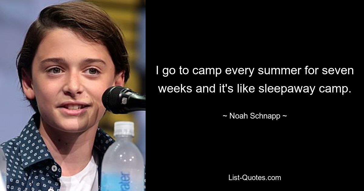 I go to camp every summer for seven weeks and it's like sleepaway camp. — © Noah Schnapp