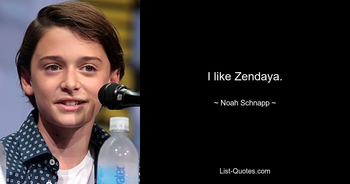 I like Zendaya. — © Noah Schnapp