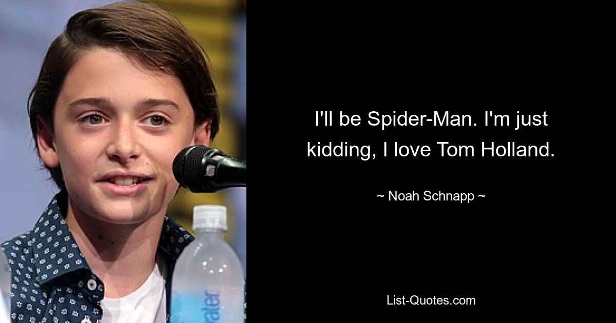 I'll be Spider-Man. I'm just kidding, I love Tom Holland. — © Noah Schnapp