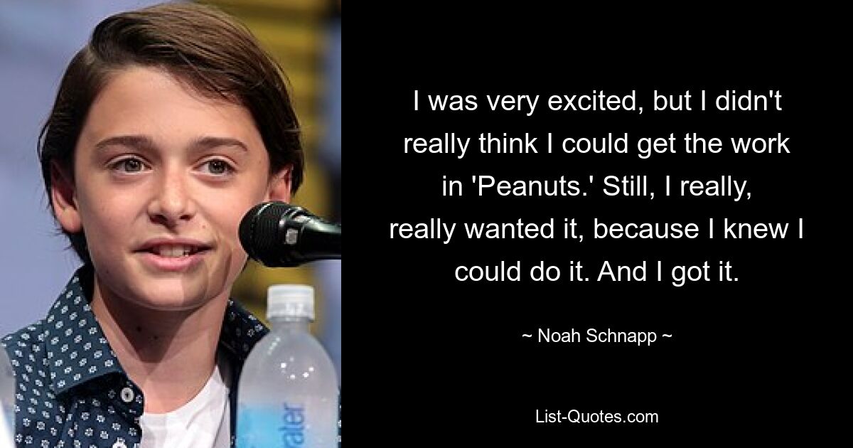 I was very excited, but I didn't really think I could get the work in 'Peanuts.' Still, I really, really wanted it, because I knew I could do it. And I got it. — © Noah Schnapp