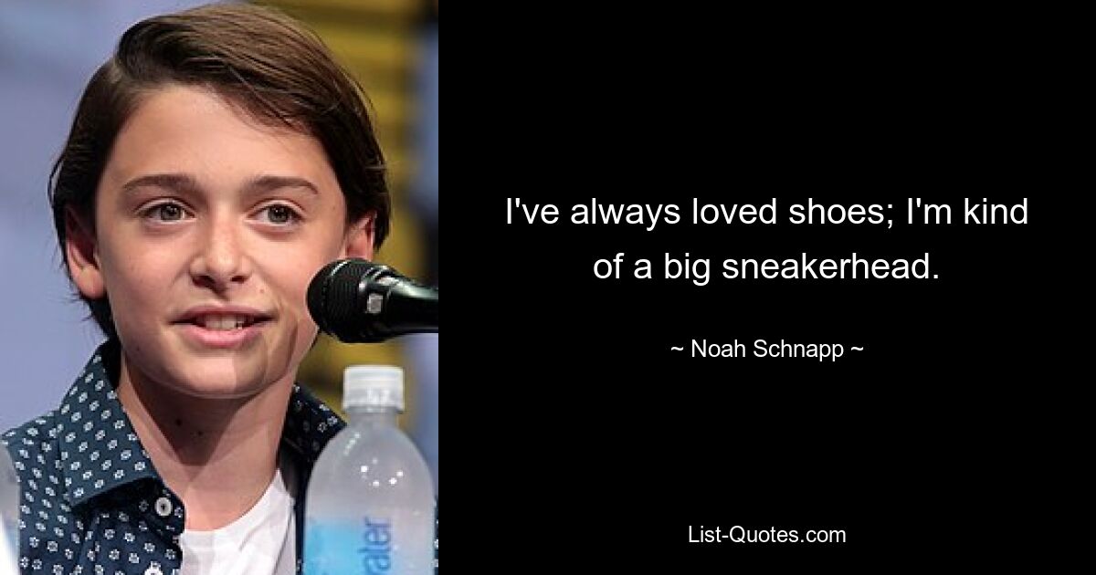 I've always loved shoes; I'm kind of a big sneakerhead. — © Noah Schnapp