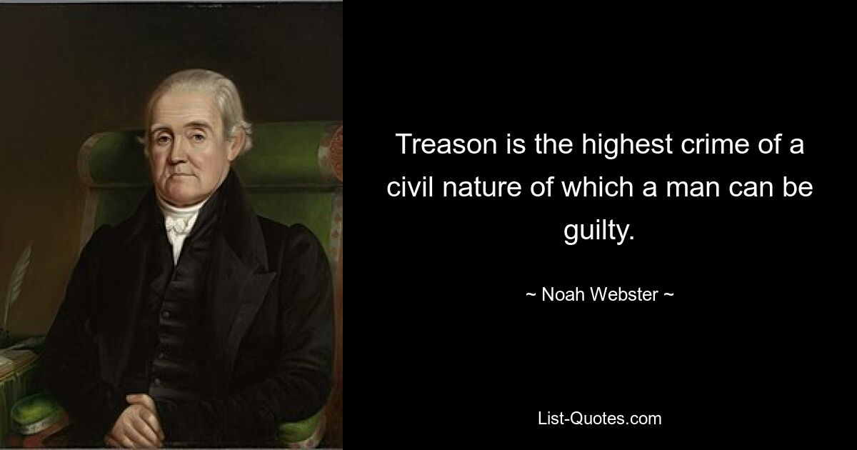 Treason is the highest crime of a civil nature of which a man can be guilty. — © Noah Webster