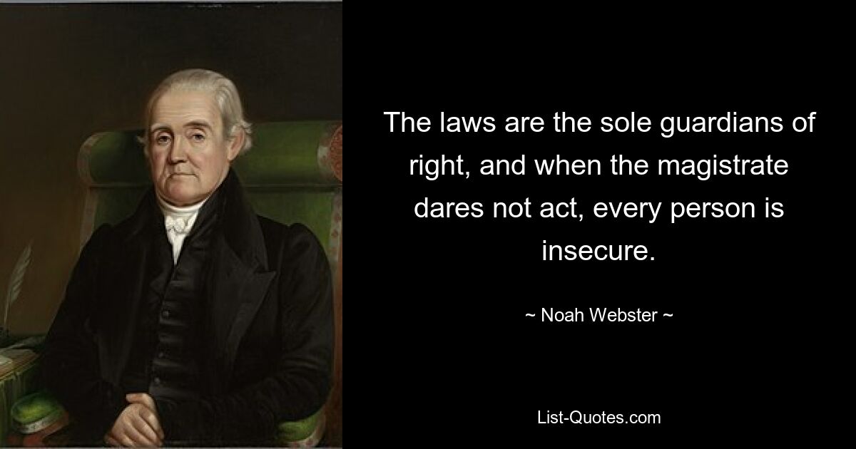 The laws are the sole guardians of right, and when the magistrate dares not act, every person is insecure. — © Noah Webster