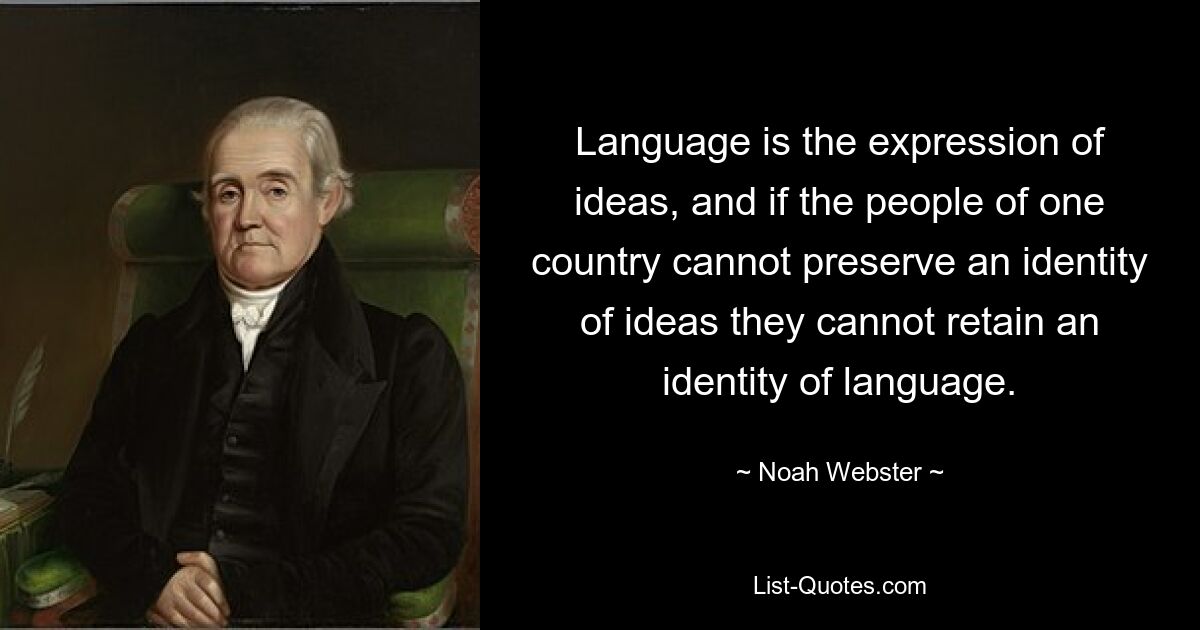 Language is the expression of ideas, and if the people of one country cannot preserve an identity of ideas they cannot retain an identity of language. — © Noah Webster