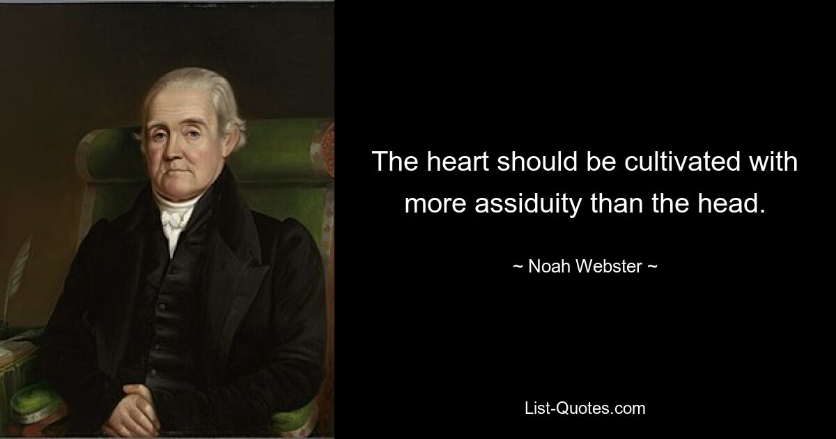 The heart should be cultivated with more assiduity than the head. — © Noah Webster