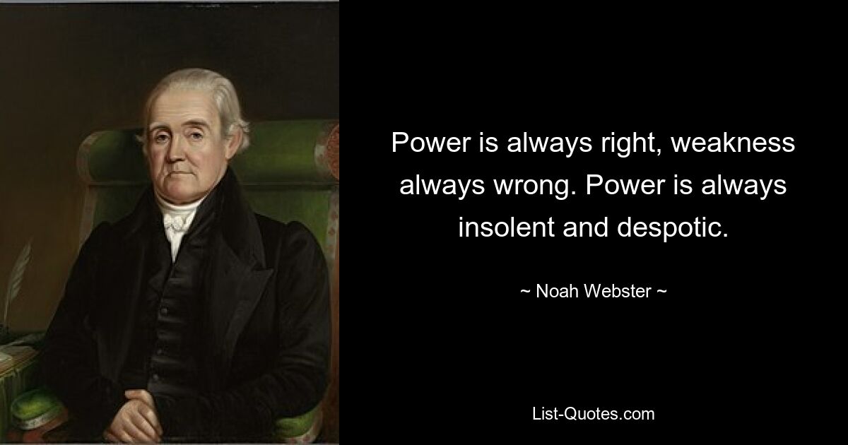 Power is always right, weakness always wrong. Power is always insolent and despotic. — © Noah Webster