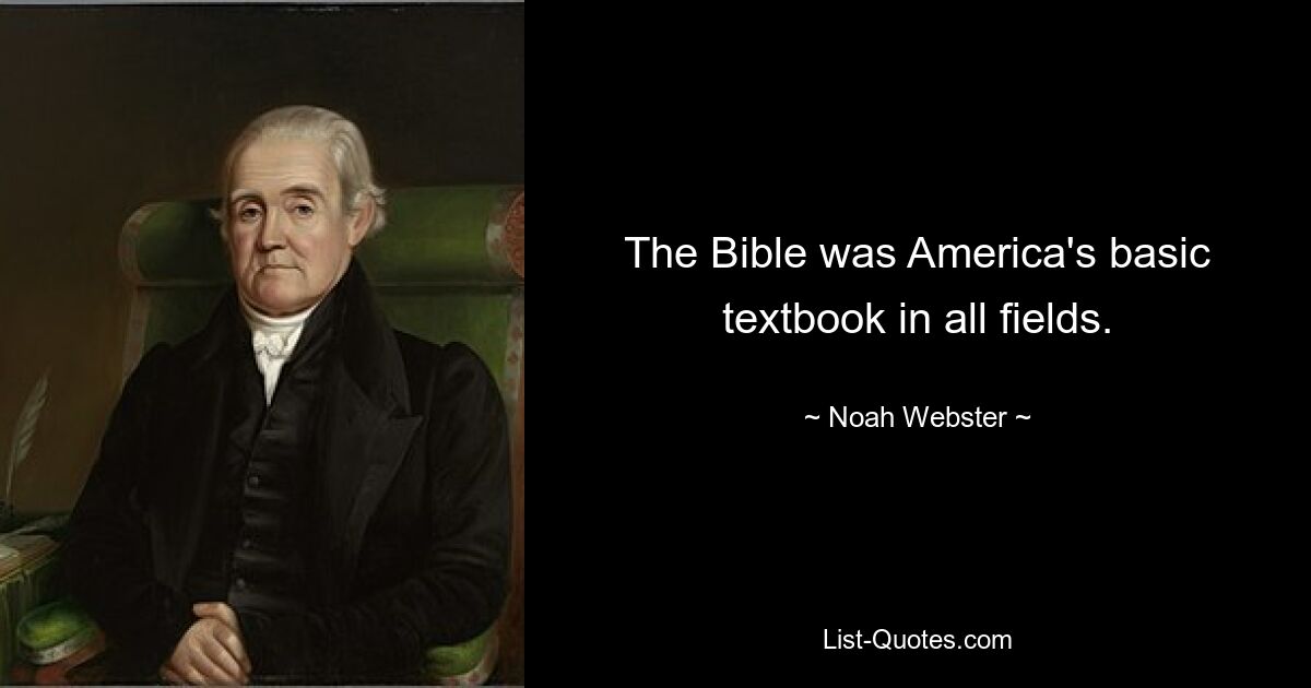 The Bible was America's basic textbook in all fields. — © Noah Webster