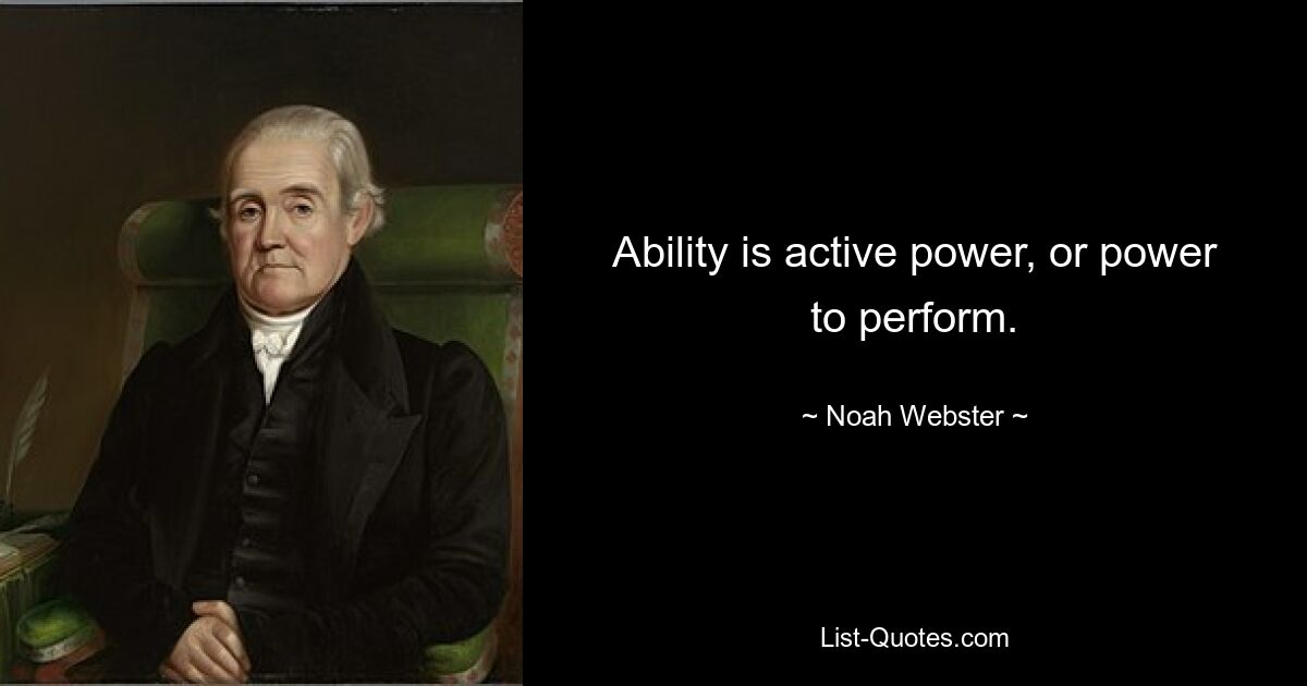 Ability is active power, or power to perform. — © Noah Webster