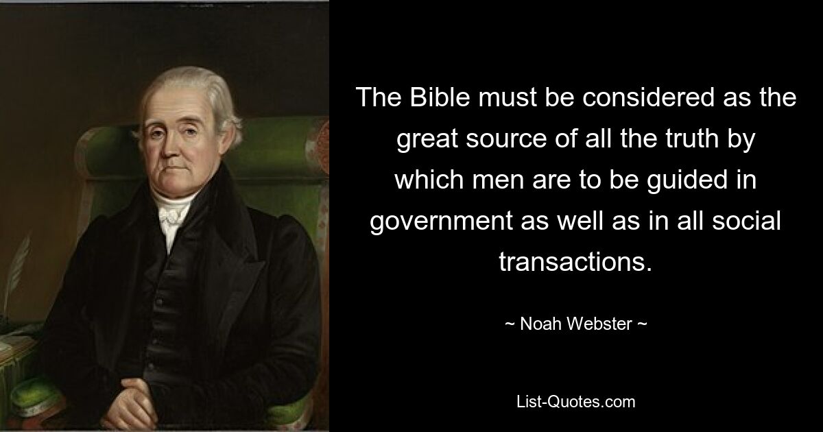 The Bible must be considered as the great source of all the truth by which men are to be guided in government as well as in all social transactions. — © Noah Webster