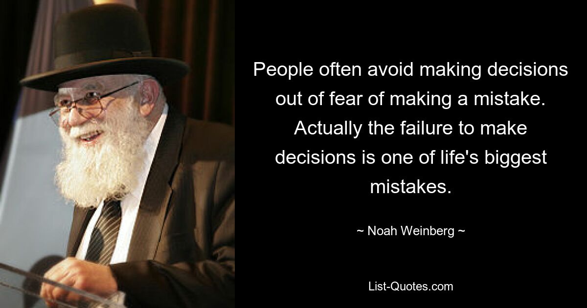 People often avoid making decisions out of fear of making a mistake. Actually the failure to make decisions is one of life's biggest mistakes. — © Noah Weinberg