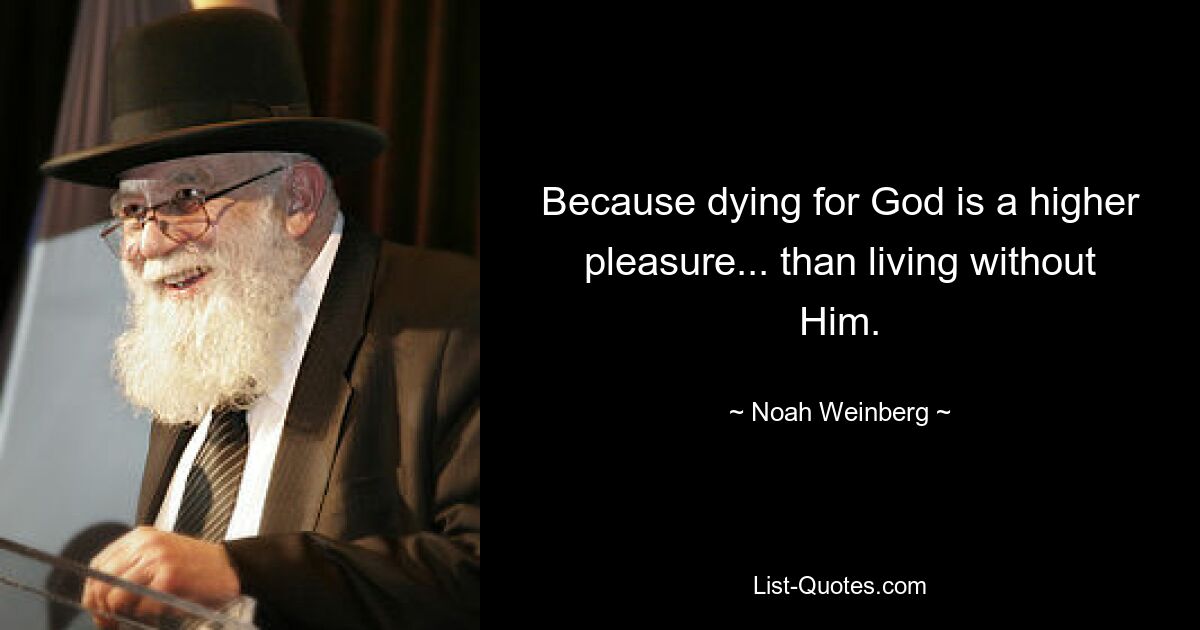 Because dying for God is a higher pleasure... than living without Him. — © Noah Weinberg