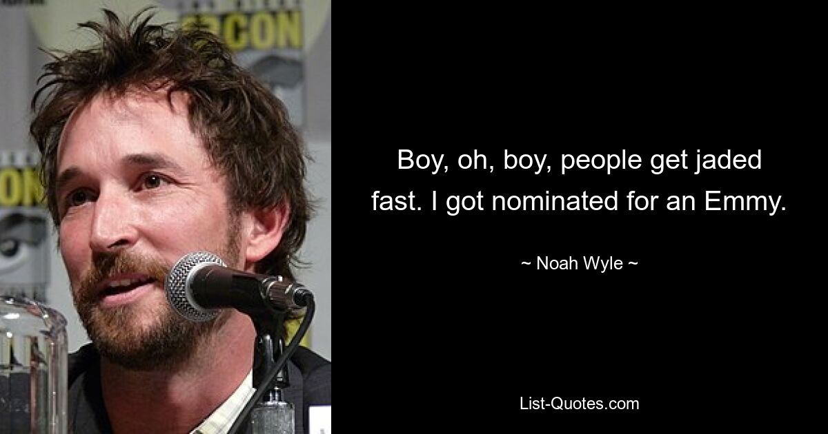 Boy, oh, boy, people get jaded fast. I got nominated for an Emmy. — © Noah Wyle