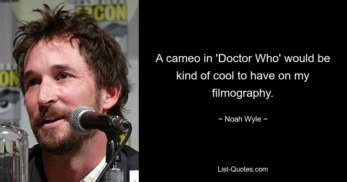 A cameo in 'Doctor Who' would be kind of cool to have on my filmography. — © Noah Wyle