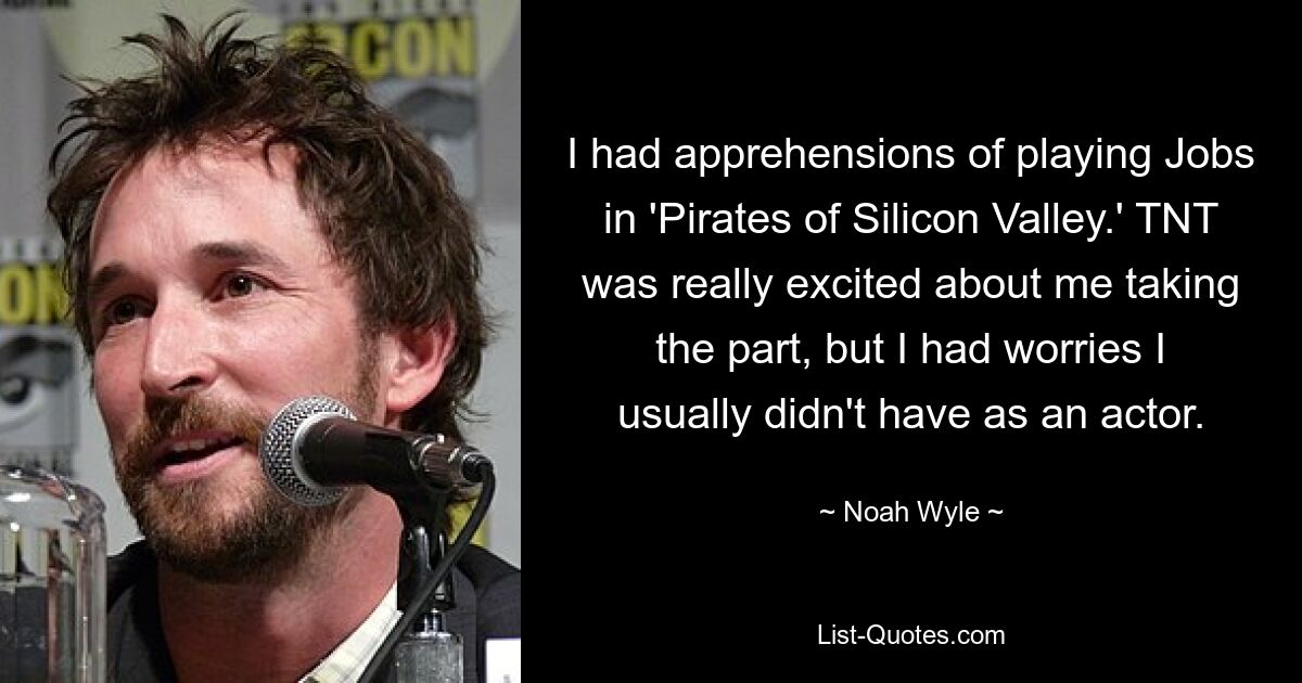 I had apprehensions of playing Jobs in 'Pirates of Silicon Valley.' TNT was really excited about me taking the part, but I had worries I usually didn't have as an actor. — © Noah Wyle