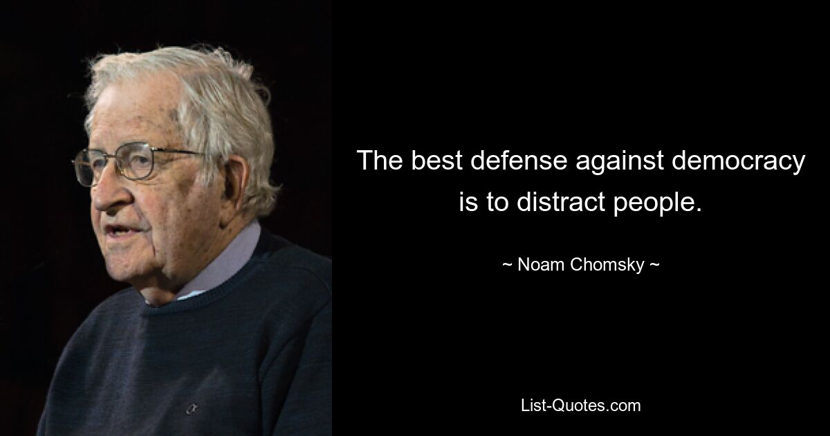 The best defense against democracy is to distract people. — © Noam Chomsky