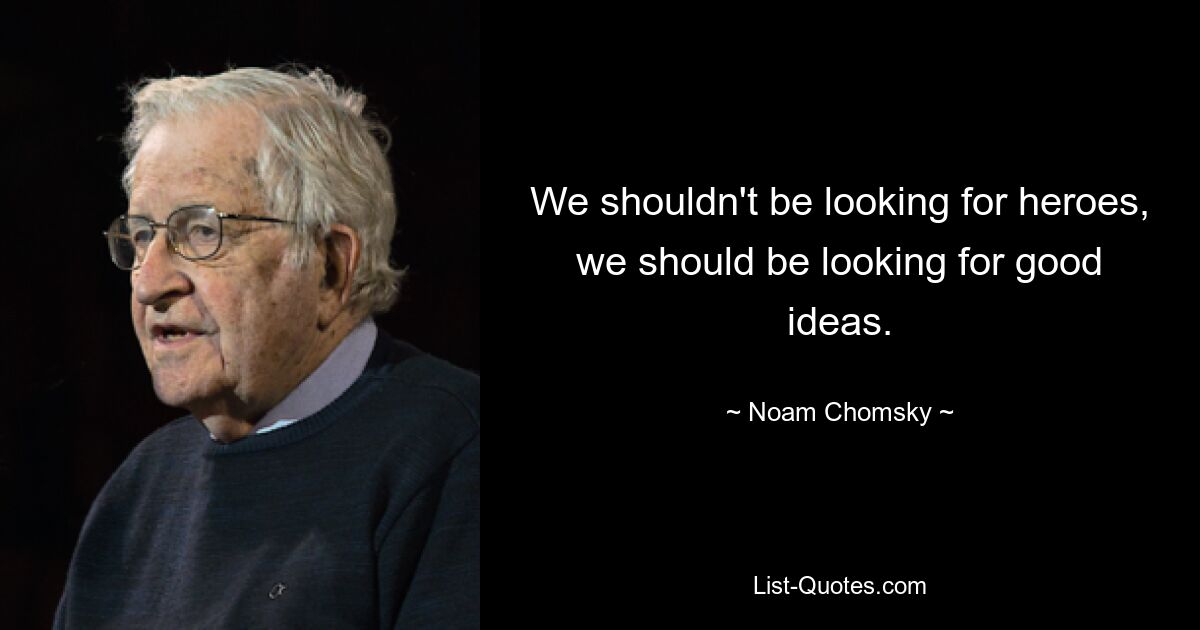 We shouldn't be looking for heroes, we should be looking for good ideas. — © Noam Chomsky