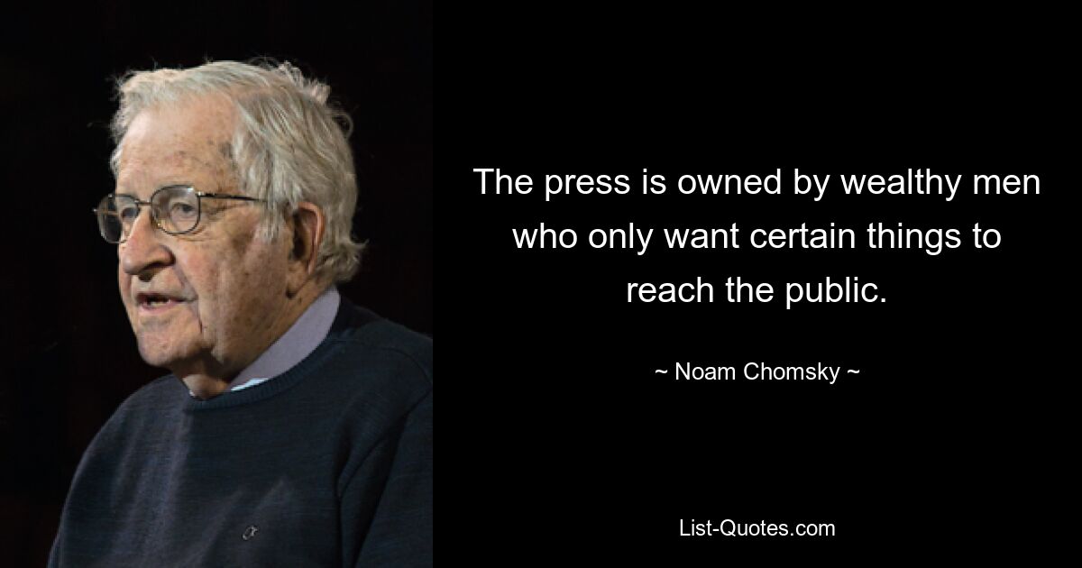 The press is owned by wealthy men who only want certain things to reach the public. — © Noam Chomsky