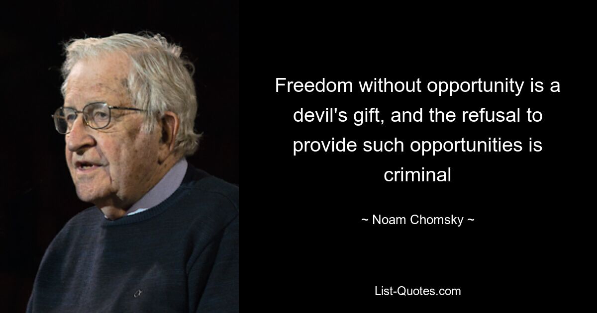 Freedom without opportunity is a devil's gift, and the refusal to provide such opportunities is criminal — © Noam Chomsky