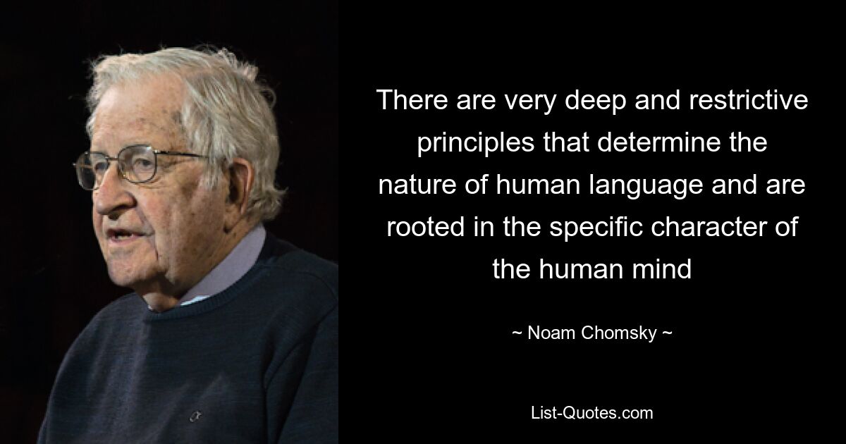 There are very deep and restrictive principles that determine the nature of human language and are rooted in the specific character of the human mind — © Noam Chomsky