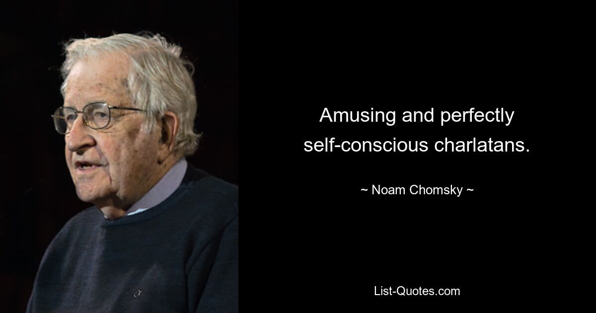 Amusing and perfectly self-conscious charlatans. — © Noam Chomsky