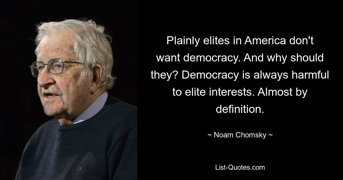 Offensichtlich wollen die Eliten in Amerika keine Demokratie. Und warum sollten sie? Demokratie ist immer schädlich für die Interessen der Eliten. Fast per Definition. — © Noam Chomsky 