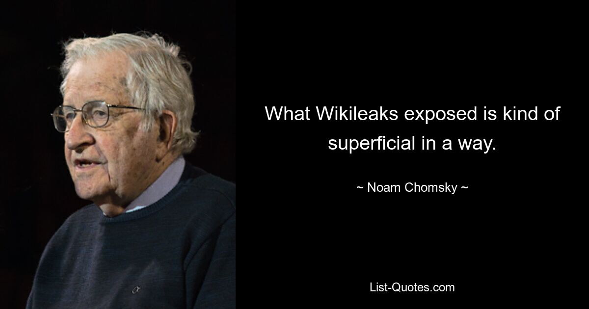 What Wikileaks exposed is kind of superficial in a way. — © Noam Chomsky