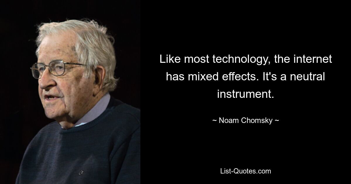 Like most technology, the internet has mixed effects. It's a neutral instrument. — © Noam Chomsky