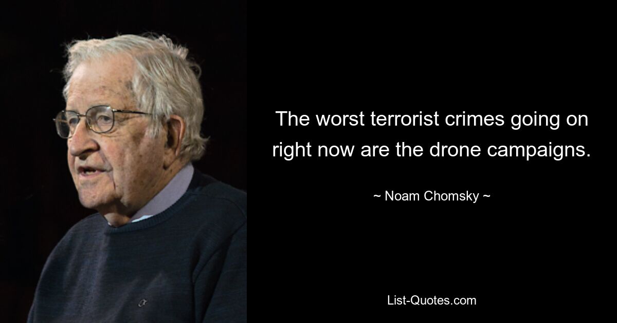 The worst terrorist crimes going on right now are the drone campaigns. — © Noam Chomsky