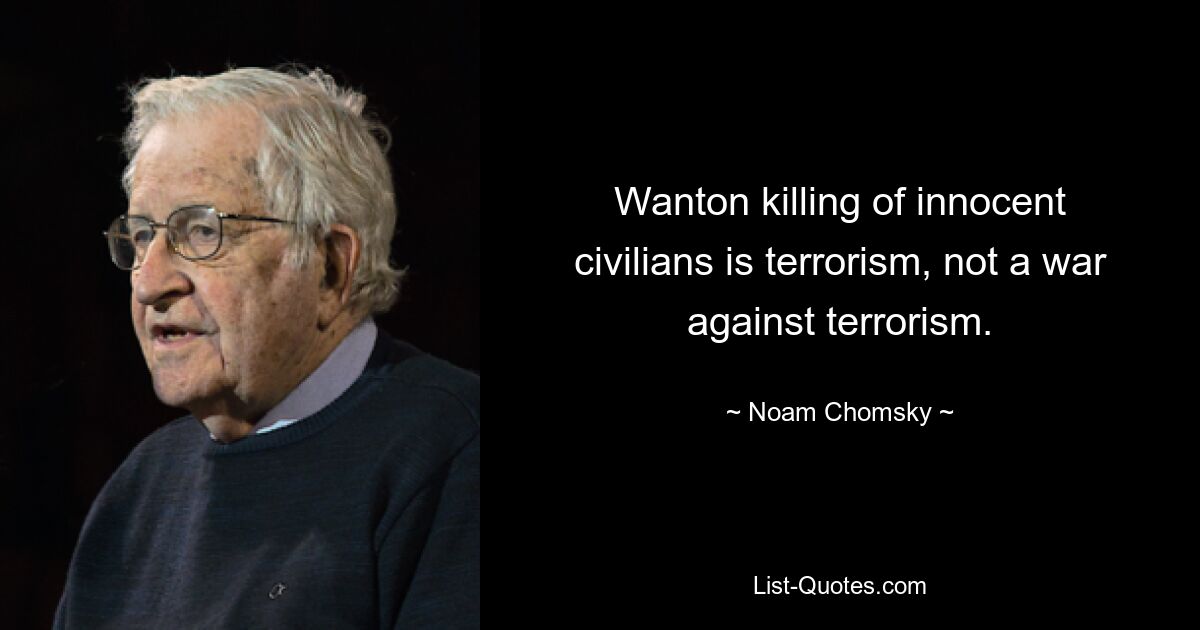 Wanton killing of innocent civilians is terrorism, not a war against terrorism. — © Noam Chomsky