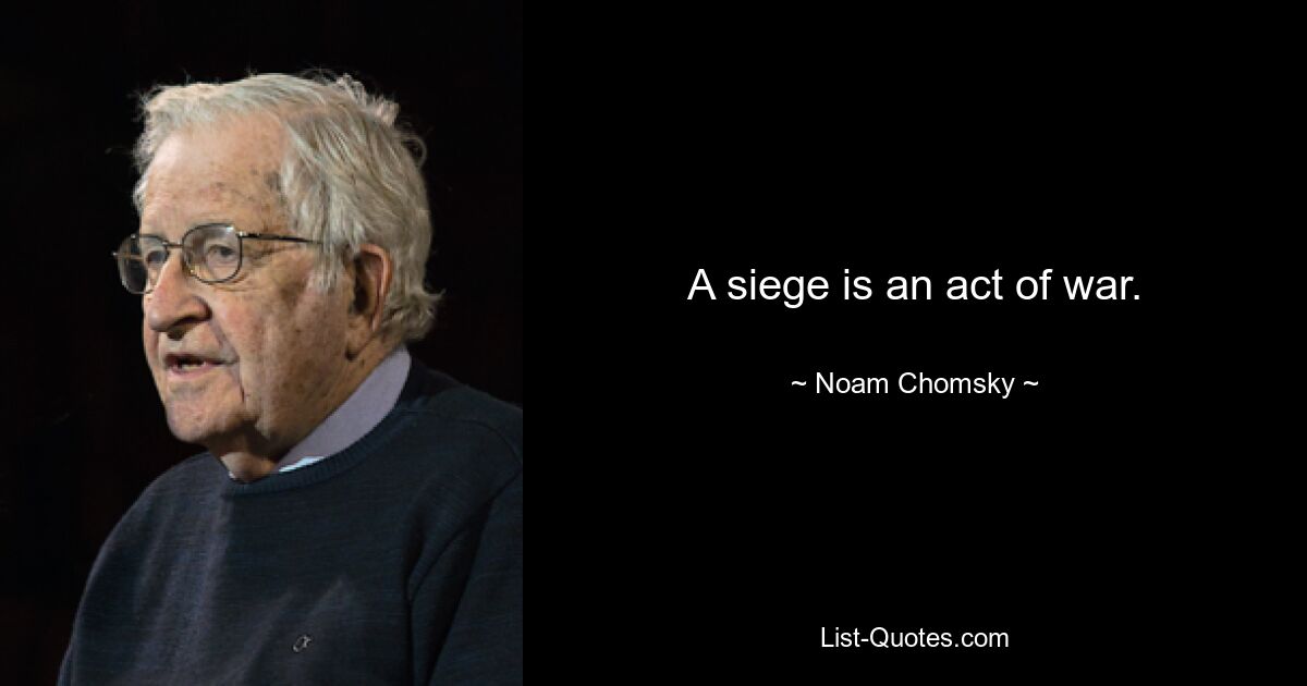 A siege is an act of war. — © Noam Chomsky