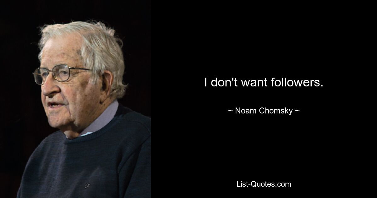 I don't want followers. — © Noam Chomsky