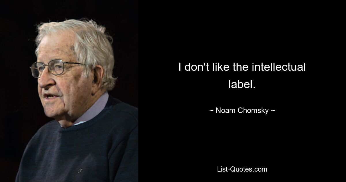 I don't like the intellectual label. — © Noam Chomsky