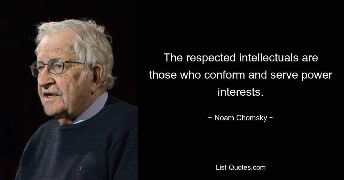 The respected intellectuals are those who conform and serve power interests. — © Noam Chomsky