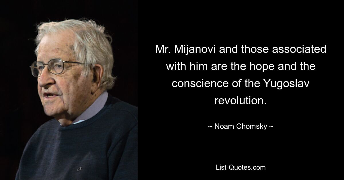 Mr. Mijanovi and those associated with him are the hope and the conscience of the Yugoslav revolution. — © Noam Chomsky