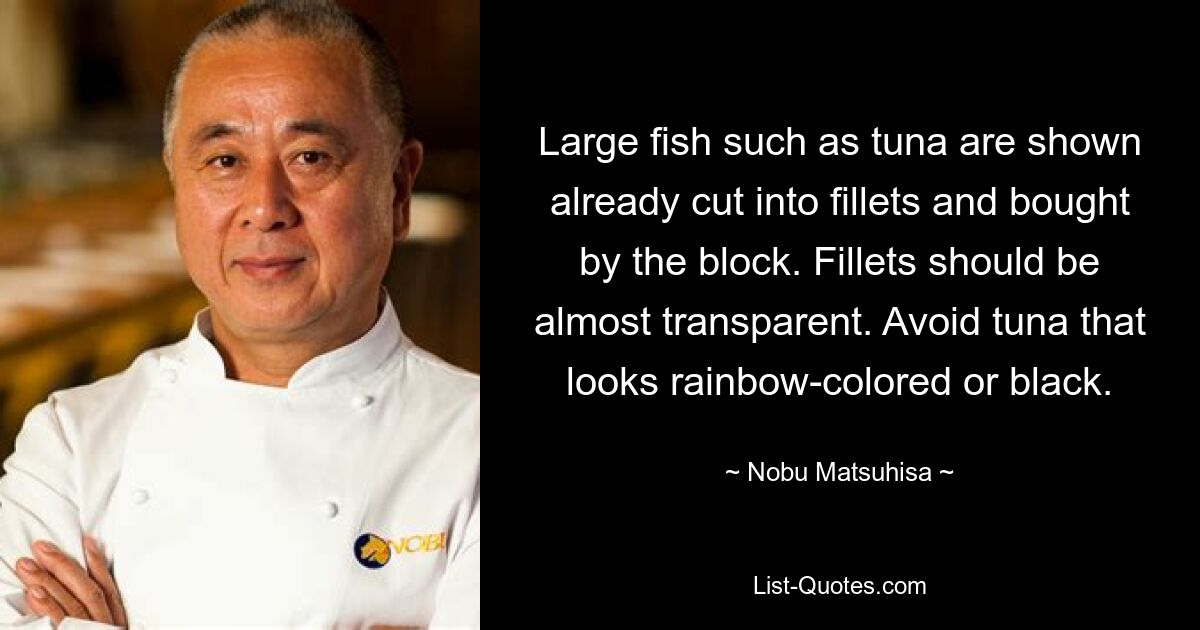 Large fish such as tuna are shown already cut into fillets and bought by the block. Fillets should be almost transparent. Avoid tuna that looks rainbow-colored or black. — © Nobu Matsuhisa