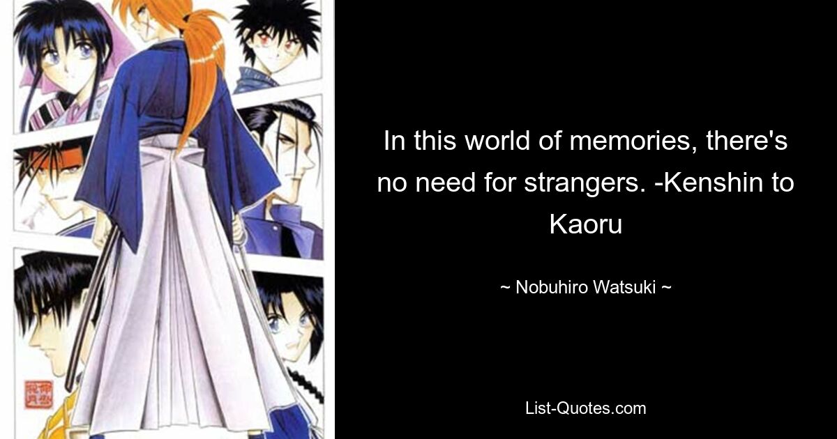 In this world of memories, there's no need for strangers. -Kenshin to Kaoru — © Nobuhiro Watsuki