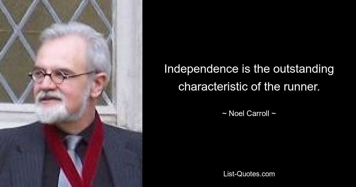 Independence is the outstanding characteristic of the runner. — © Noel Carroll