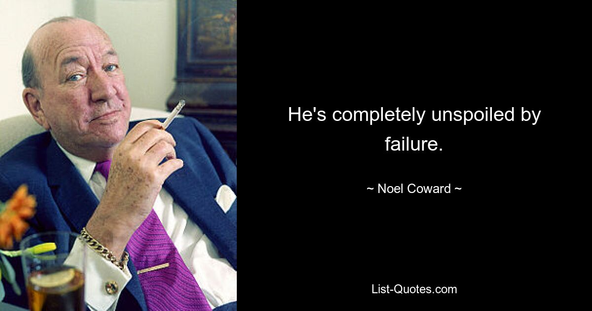 He's completely unspoiled by failure. — © Noel Coward