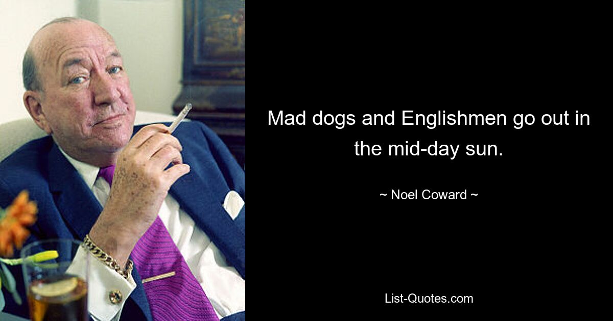 Mad dogs and Englishmen go out in the mid-day sun. — © Noel Coward