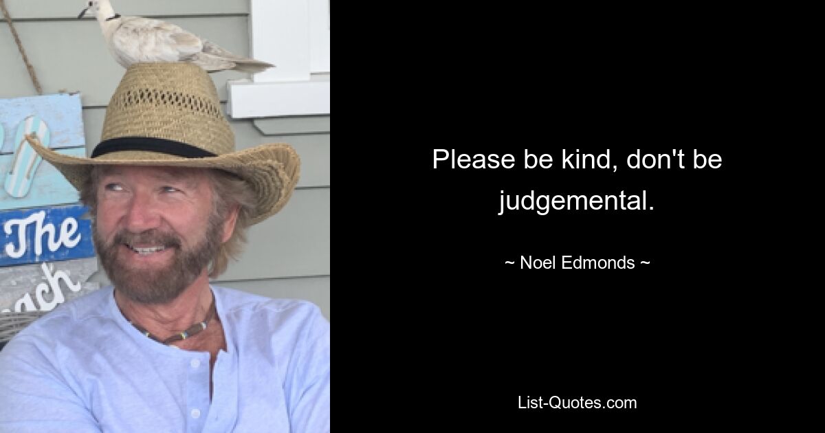 Please be kind, don't be judgemental. — © Noel Edmonds